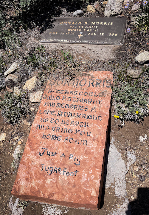 The inscription on the grave of Donald R. Norris, U.S. Army veteran of World War II, reads: "If tears could build a stairway and memories a lane, I'd walk right up to Heaven and bring you home again. Just a Big Sugarfoot."